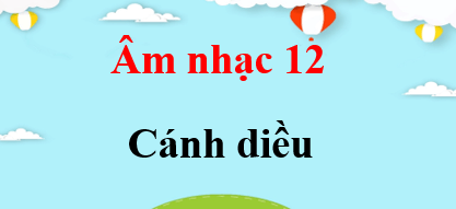 Âm nhạc 12 Cánh diều | Giải bài tập Âm nhạc 12 (hay, ngắn gọn)