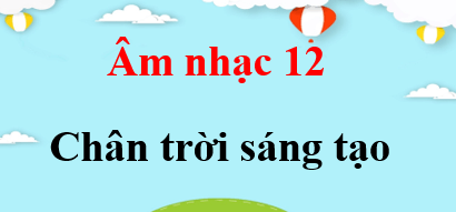 Âm nhạc 12 Chân trời sáng tạo | Giải bài tập Âm nhạc 12 (hay, ngắn gọn)