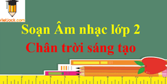 Âm nhạc lớp 2 - Chân trời sáng tạo | Giải bài tập Âm nhạc lớp 2 chi tiết