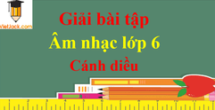 Âm nhạc lớp 6 Cánh diều | Giải bài tập Âm nhạc 6 hay nhất | Soạn Âm nhạc lớp 6 | Giải Âm nhạc lớp 6