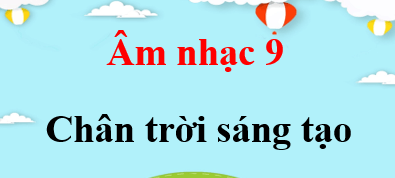 Âm nhạc 9 Chân trời sáng tạo | Giải bài tập Âm nhạc 9 (hay, ngắn gọn)