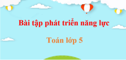 Bài tập phát triển năng lực Toán lớp 5 | Giải Bài tập phát triển năng lực Toán lớp 5 Tập 1, Tập 2 (hay, chi tiết)