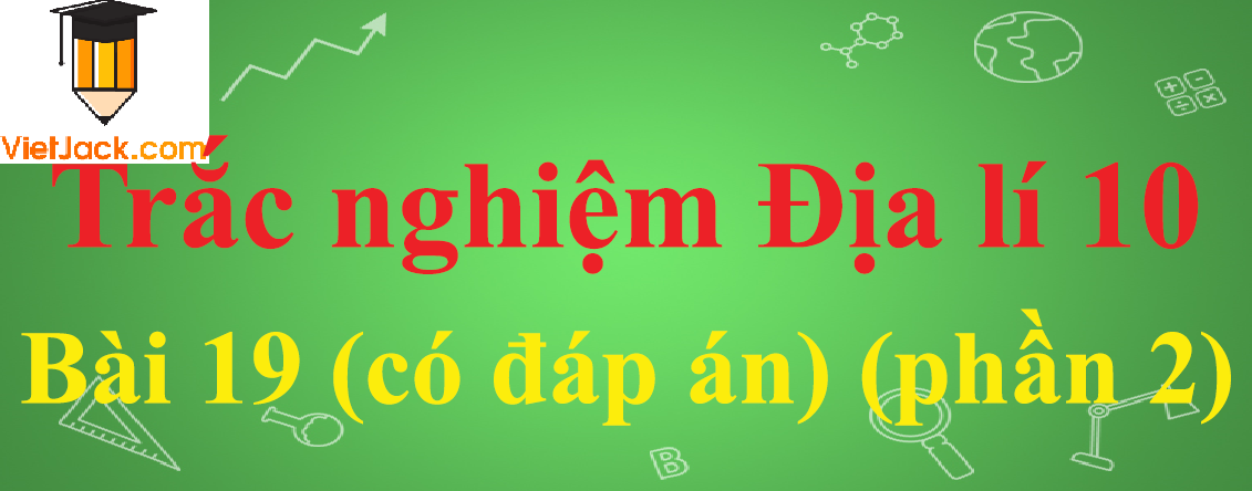 Trắc nghiệm Địa lí 10 Bài 19: Sự phân bố của sinh vật và đất trên Trái Đất