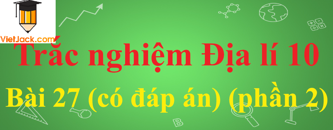 Trắc nghiệm Địa lí 10 Bài 27: Vai trò, đặc điểm, các nhân tố ảnh hưởng tới phát triển và phân bố nông nghiệp