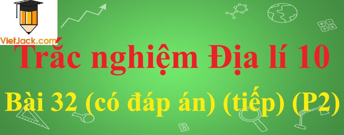 Trắc nghiệm Địa lí 10 32: Địa lí các ngành công nghiệp (tiếp)