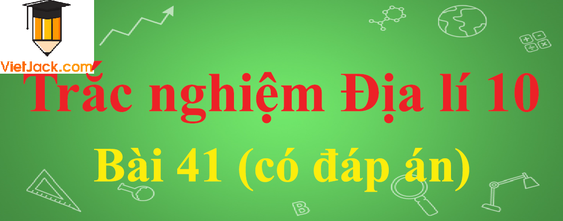 Trắc nghiệm Địa lí 10 Bài 41: Môi trường và tài nguyên thiên nhiên