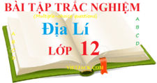 Trắc nghiệm Địa Lí 12 (có đáp án) | Câu hỏi trắc nghiệm Địa 12