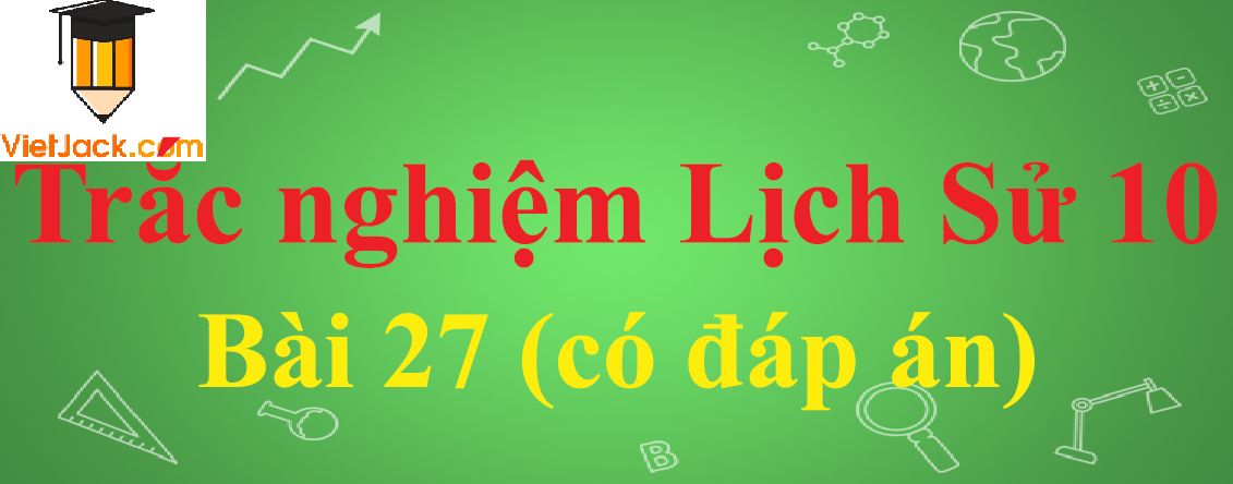 Trắc nghiệm Lịch sử 10 Bài 27: Quá trình dựng nước và giữ nước