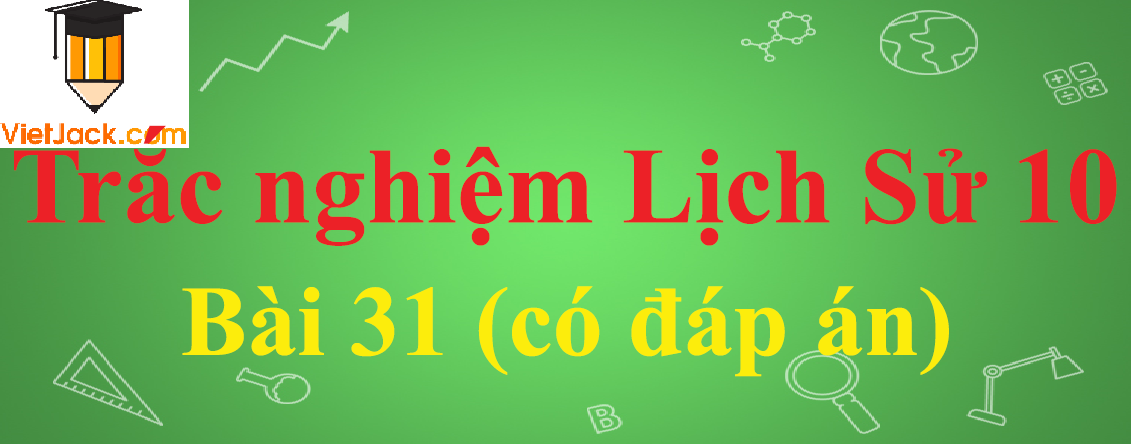 Trắc nghiệm Lịch sử 10 Bài 31: Cách mạng tư sản Pháp cuối thế kỉ XVIII