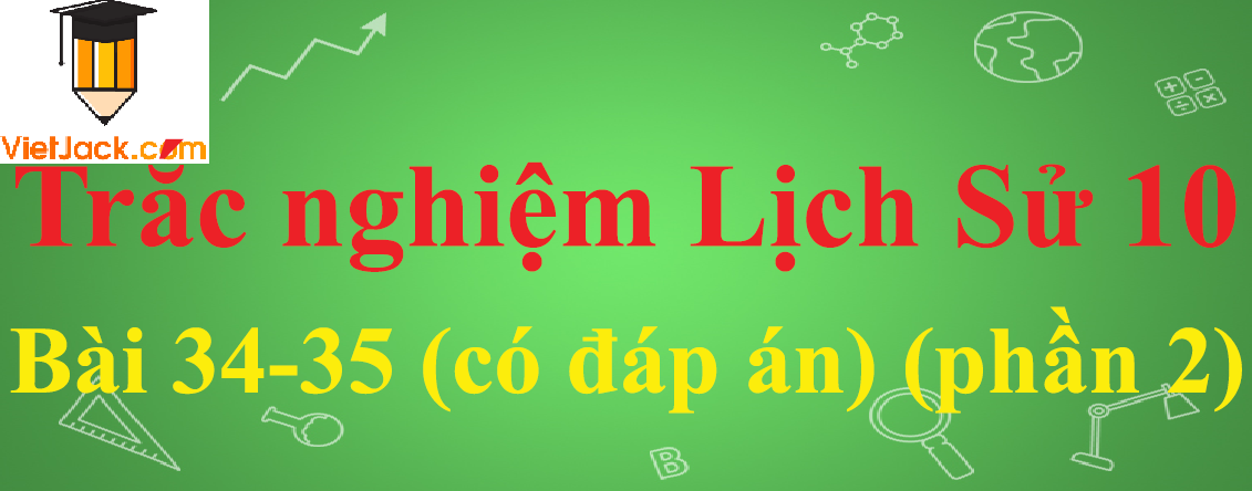 Trắc nghiệm Lịch sử 10 Bài 34-35: Các nước tư bản chuyển sang giai đoạn đế quốc chủ nghĩa