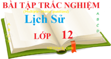 Trắc nghiệm Lịch Sử 12 (có đáp án) | Câu hỏi trắc nghiệm Lịch Sử 12 có đáp án