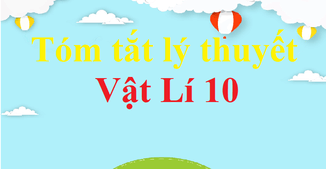 Tóm tắt lý thuyết Vật Lí 10 Kết nối tri thức, Chân trời sáng tạo, Cánh diều hay, chi tiết | Kiến thức trọng tâm Vật Lí 10