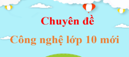 Chuyên đề Công nghệ 10 | Giải Chuyên đề Công nghệ 10 | Giải bài tập Chuyên đề Công nghệ 10 | Chuyên đề học tập Công nghệ 10 Kết nối tri thức, Cánh diều, Chân trời sáng tạo