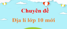 Chuyên đề Địa lí 10 | Giải Chuyên đề Địa lí 10 | Giải bài tập Chuyên đề Địa lí 10 | Chuyên đề học tập Địa lí 10 Kết nối tri thức, Cánh diều, Chân trời sáng tạo