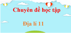 Chuyên đề Địa Lí 11 | Giải Chuyên đề học tập Địa Lí 11 (hay nhất)