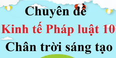 Chuyên đề Kinh tế Pháp luật 10 Chân trời sáng tạo | Giải bài tập Chuyên đề học tập KTPL 10 hay, ngắn gọn