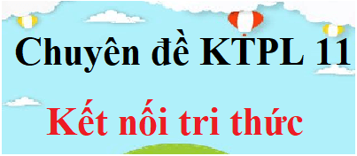 Chuyên đề Kinh tế Pháp luật 11 Kết nối tri thức | Giải Chuyên đề Giáo dục KTPL 11 (hay nhất)