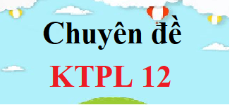 Chuyên đề KTPL 12 | Giải Chuyên đề học tập Kinh tế Pháp luật 12 (hay, chi tiết)