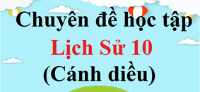 Chuyên đề học tập Lịch sử 10 Cánh diều | Chuyên đề Lịch sử 10 Cánh diều | Giải bài tập Chuyên đề Lịch sử 10 hay, ngắn gọn