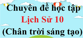 Chuyên đề Lịch sử 10 | Giải Chuyên đề Lịch sử 10 | Giải bài tập Chuyên đề Lịch sử 10 | Chuyên đề học tập Lịch sử 10 Kết nối tri thức, Cánh diều, Chân trời sáng tạo