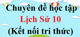 Chuyên đề Lịch sử 10 | Giải Chuyên đề Lịch sử 10 | Giải bài tập Chuyên đề Lịch sử 10 | Chuyên đề học tập Lịch sử 10 Kết nối tri thức, Cánh diều, Chân trời sáng tạo