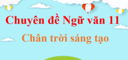 Chuyên đề Văn 11 Chân trời sáng tạo | Soạn Chuyên đề học tập Ngữ văn 11 (hay, ngắn gọn)