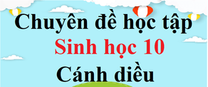 Chuyên đề Sinh 10 Cánh diều | Giải bài tập Chuyên đề học tập Sinh học 10 hay, ngắn gọn