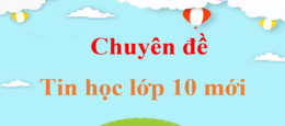 Chuyên đề Tin học 10 | Giải Chuyên đề Tin học 10 | Giải bài tập Chuyên đề Tin học 10 | Chuyên đề học tập Tin học 10 Kết nối tri thức, Cánh diều, Chân trời sáng tạo