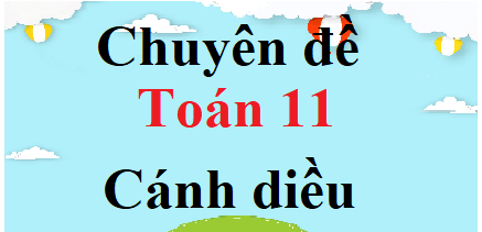 Chuyên đề Toán 11 Cánh diều | Giải Chuyên đề học tập Toán 11 (hay, chi tiết)