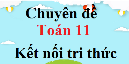 Chuyên đề Toán 11 Kết nối tri thức | Giải Chuyên đề học tập Toán 11 (hay, chi tiết)