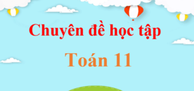 Chuyên đề học tập Toán 11 | Giải Chuyên đề Toán 11 (hay, chi tiết)