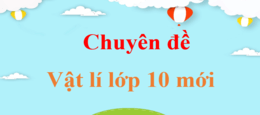 Chuyên đề Vật Lí 10 Cánh diều | Chuyên đề học tập Vật Lí 10 Cánh diều | Giải Chuyên đề Vật Lí 10 | Giải bài tập Chuyên đề học tập Vật Lí 10