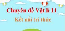 Chuyên đề Vật Lí 11 Kết nối tri thức | Giải Chuyên đề học tập Vật Lí 11 (hay, chi tiết)