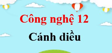 Công nghệ 12 Cánh diều | Giải bài tập Công nghệ 12 (hay, ngắn gọn)