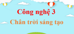 Công nghệ lớp 3 Chân trời sáng tạo | Giải Công nghệ lớp 3 | Giải bài tập Công nghệ lớp 3 | Học tốt Công nghệ lớp 3