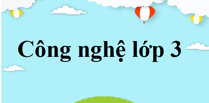 Công nghệ lớp 3 | Giải Công nghệ lớp 3 | Giải bài tập Công nghệ lớp 3