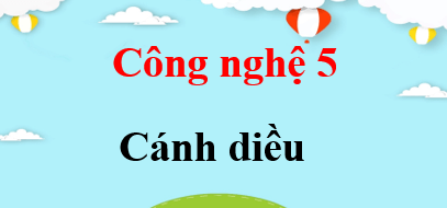 Công nghệ lớp 5 Cánh diều | Giải bài tập Công nghệ lớp 5 (hay, chi tiết) | Giải sgk Công nghệ 5