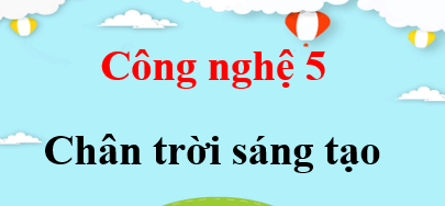 Công nghệ lớp 5 Chân trời sáng tạo | Giải bài tập Công nghệ lớp 5 (hay, chi tiết) | Giải sgk Công nghệ 5