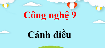 Công nghệ 9 Cánh diều | Giải bài tập Công nghệ 9 (hay, ngắn gọn)