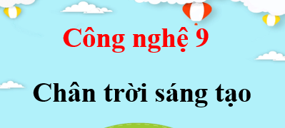 Công nghệ 9 Chân trời sáng tạo | Giải bài tập Công nghệ 9 (hay, ngắn gọn)