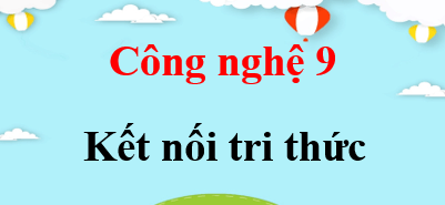 Công nghệ 9 Kết nối tri thức | Giải bài tập Công nghệ 9 (hay, ngắn gọn)