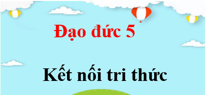 Đạo đức lớp 5 Kết nối tri thức | Giải bài tập Đạo đức lớp 5 (hay, chi tiết)