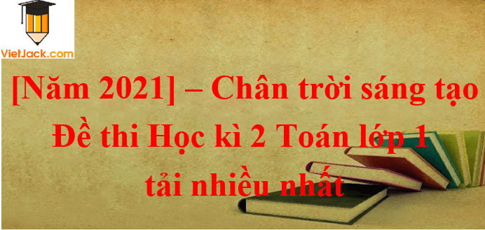 Bộ Đề thi Cuối Học kì 2 Toán lớp 1 Chân trời sáng tạo năm 2024 tải nhiều nhất