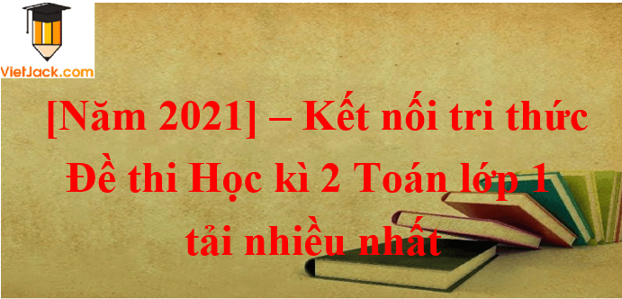 Bộ Đề thi Cuối Học kì 2 Toán lớp 1 Kết nối tri thức năm 2025 tải nhiều nhất