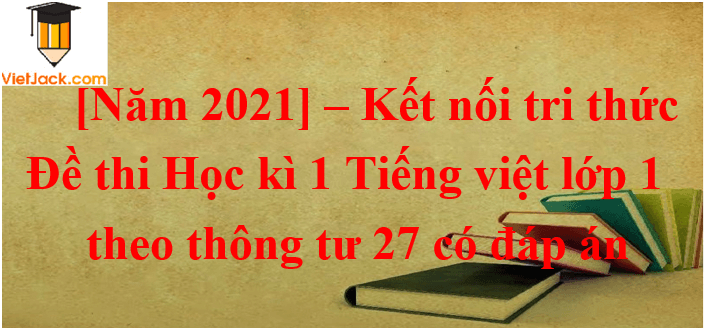 10 Đề thi Cuối Học kì 1 Tiếng Việt lớp 1 Kết nối tri thức năm 2024 (có đáp án)