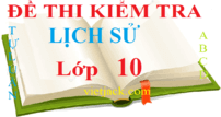 100 đề thi Lịch Sử 10 có đáp án