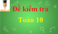 Đề thi Toán lớp 10 có đáp án