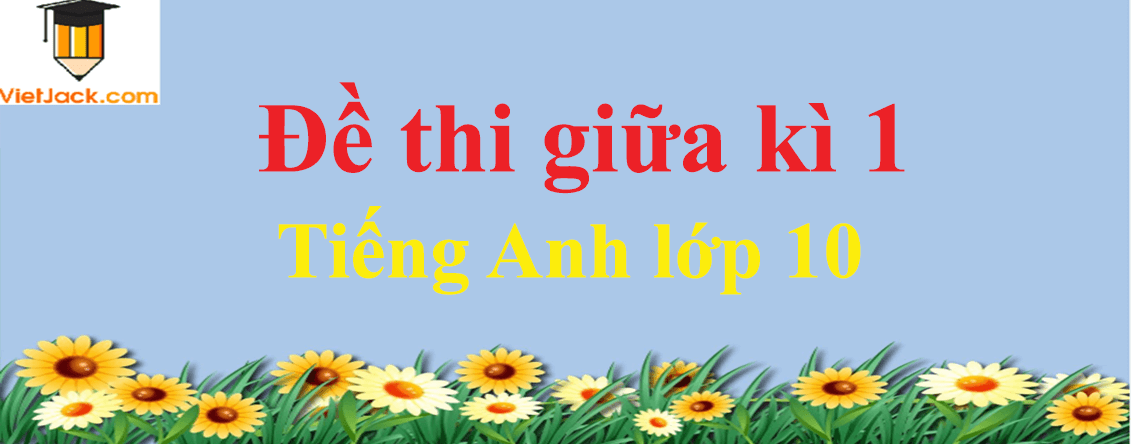 Đề thi Tiếng Anh 10 Giữa kì 1 có đáp án (5 đề)