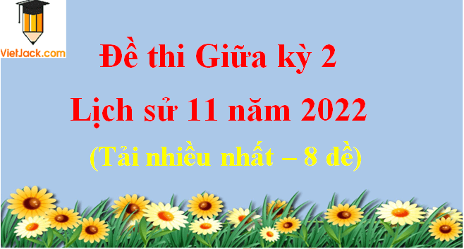 Bộ 8 Đề thi Lịch Sử 11 Giữa kì 2 năm 2024 tải nhiều nhất