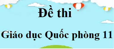 200 Đề thi Giáo dục quốc phòng 11 (có đáp án) | Đề thi GDQP 11